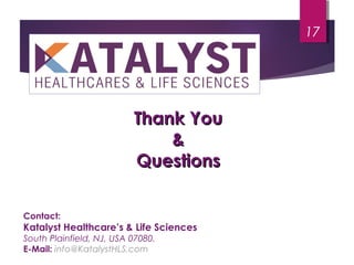 Thank YouThank You
&&
QuestionsQuestions
17
Contact:
Katalyst Healthcare’s & Life Sciences
South Plainfield, NJ, USA 07080.
E-Mail: info@KatalystHLS.com
 