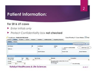 Patient Information:
For SR & LIT cases
 Enter initials only
 Protect Confidentiality box not checked
01/29/17Katalyst Healthcares & Life Sciences
2
 
