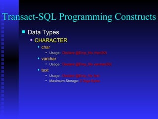Data Types CHARACTER char Usage:  Declare @Emp_No char(50) varchar Usage :  Declare @Emp_No varchar(50) text Usage :  Declare @Emp_No text Maximum Storage:  2 Giga Bytes Transact-SQL Programming Constructs  