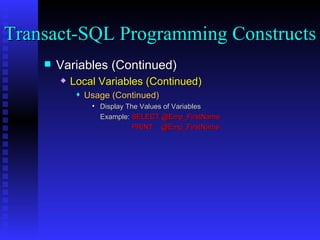 Variables (Continued) Local Variables (Continued) Usage (Continued) Display The Values of Variables Example:  SELECT @Emp_FirstName   PRINT  @Emp_FirstName Transact-SQL Programming Constructs  