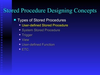 Types of Stored Procedures User-defined Stored Procedure System Stored Procedure Trigger View User-defined Function ETC. Stored Procedure Designing Concepts 