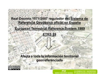 Real Decreto 1071/2007 regulador del Sistema de
    Referencia Geodésico oficial en España
  European Terrestrial Reference System 1989
                   ETRS 89
 