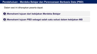Pendahuluan - Merdeka Belajar dan Perencanaan Berbasis Data (PBD)
▪ Memahami tujuan dari kebijakan Merdeka Belajar
1
2
▪ Memahami tujuan PBD sebagai salah satu solusi dalam kebijakan MB
2
Dalam sesi ini diharapkan peserta dapat:
 