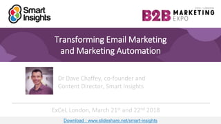 1
Transforming Email Marketing
and Marketing Automation
Dr Dave Chaffey, co-founder and
Content Director, Smart Insights
ExCeL London, March 21st and 22nd 2018
Download : www.slideshare.net/smart-insights
 
