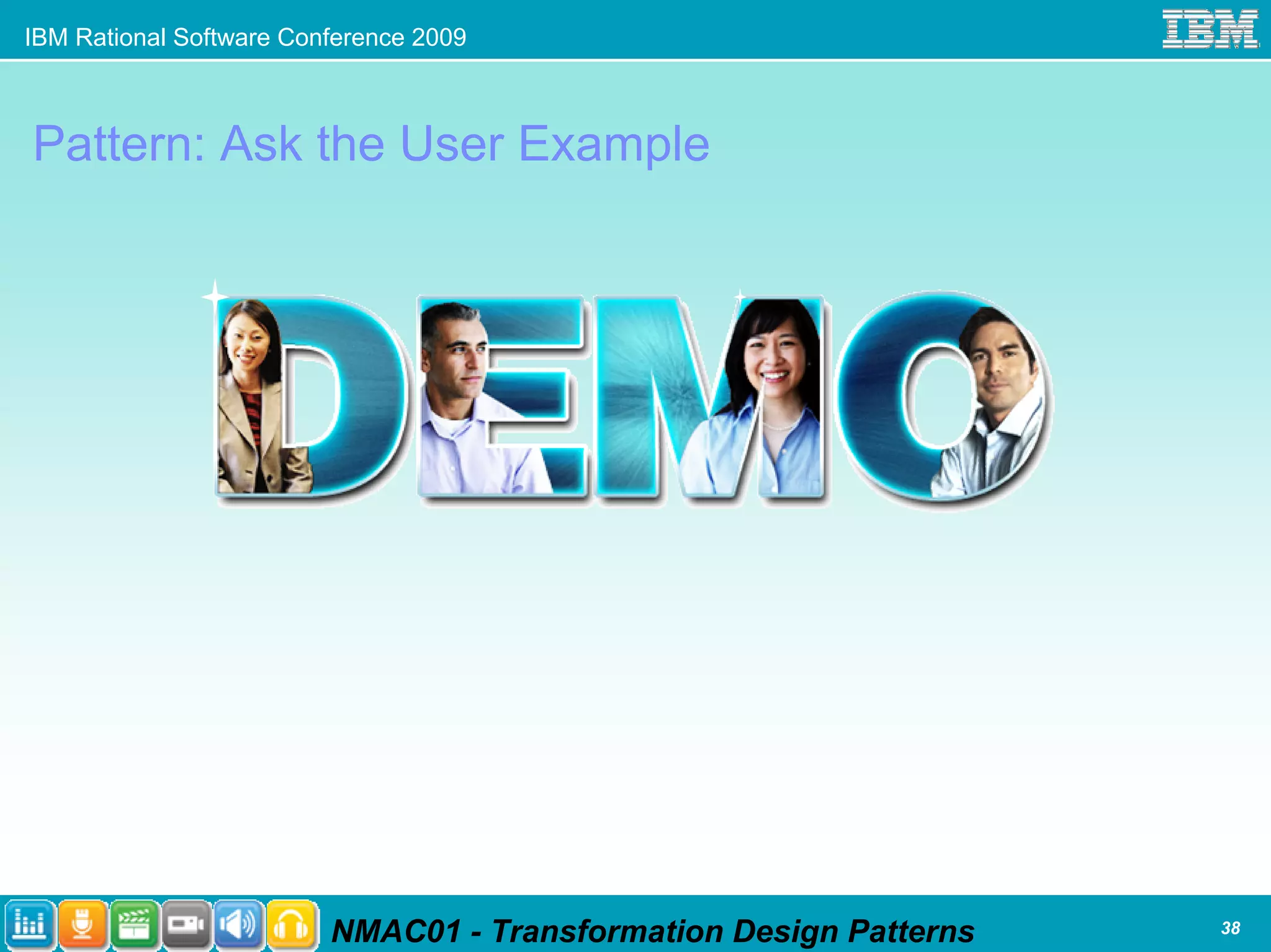 IBM Rational Software Conference 2009



Pattern: Ask the User Example




                         NMAC01 - Transformation Design Patterns   38
 