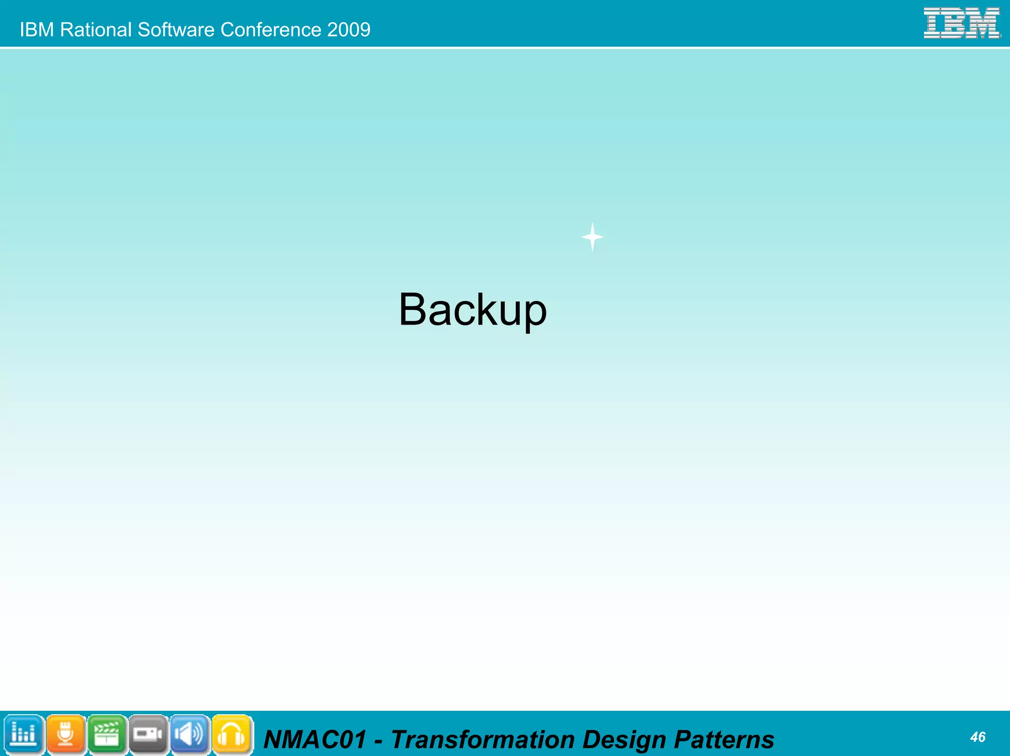 IBM Rational Software Conference 2009




                                        Backup




                         NMAC01 - Transformation Design Patterns   46
 