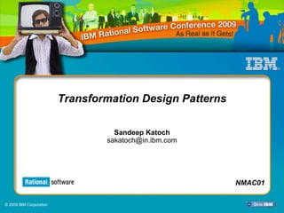 Transformation Design Patterns

                                   Sandeep Katoch
                                 sakatoch@in.ibm.com




                                     NMAC01 -Transformation Design NMAC01
                                                                   Patterns

© 2009 IBM Corporation
 
