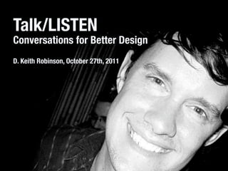 Talk/LISTEN
Conversations for Better Design
D. Keith Robinson, October 27th, 2011
 