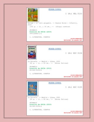 PEDIR COMO:
I (8c) FEL 0133
Felipe : el tatú amigable. -- Buenos Aires : Infantil,
2010
[10] p. : il. ; 16 cm.. -- (Chiqui cuentos)
PRIMARIO
Donación de SOCIA (2015)
978-20686-1-5
1. LITERATURA. CUENTOS
SOCIO BIBLIOTECA
DONACION 04 setiembre 2015
PEDIR COMO:
I (8c) ESC 0134
La Escuela. -- Madrid : Libsa, 2001
[8] p. : il. ; 24 cm.. -- (Horas felices)
PRIMARIO
Donación de SOCIA (2015)
84-662-0234-X
1. LITERATURA. CUENTOS
SOCIO BIBLIOTECA
DONACION 04 setiembre 2015
PEDIR COMO:
I (8c) ESC 0135
La Escuela. -- Madrid : Libsa, 2001
[8] p. : il. ; 24 cm.. -- (Horas felices)
PRIMARIO
Donación de SOCIA (2015)
84-662-0234-X
1. LITERATURA. CUENTOS
SOCIO BIBLIOTECA
DONACION 04 setiembre 2015
 