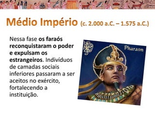Nessa fase os faraós
reconquistaram o poder
e expulsam os
estrangeiros. Indivíduos
de camadas sociais
inferiores passaram a ser
aceitos no exército,
fortalecendo a
instituição.
 