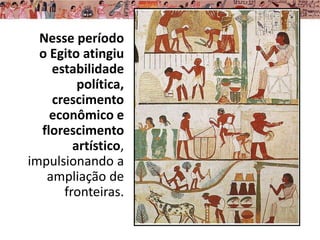 Nesse período
o Egito atingiu
estabilidade
política,
crescimento
econômico e
florescimento
artístico,
impulsionando a
ampliação de
fronteiras.
 