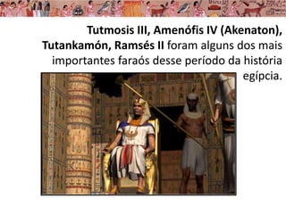 Tutmosis III, Amenófis IV (Akenaton),
Tutankamón, Ramsés II foram alguns dos mais
importantes faraós desse período da história
egípcia.
 