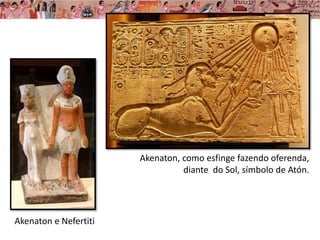 Akenaton e Nefertiti
Akenaton, como esfinge fazendo oferenda,
diante do Sol, símbolo de Atón.
 