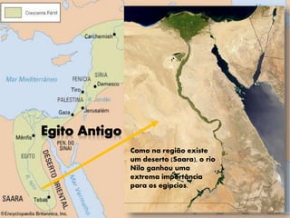 Como na região existe
um deserto (Saara), o rio
Nilo ganhou uma
extrema importância
para os egípcios.
 
