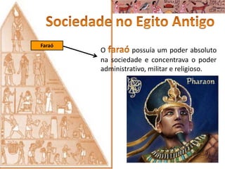 O possuía um poder absoluto
na sociedade e concentrava o poder
administrativo, militar e religioso.
Faraó
 