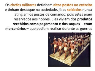 Os detinham
e tinham destaque na sociedade, já os nunca
atingiam os postos de comando, pois estes eram
reservados aos nobres. Eles viviam dos produtos
recebidos como pagamento e dos saques – eram
mercenários – que podiam realizar durante as guerras
de conquista.
 