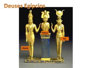 Amon é o rei dos
deuses e como
força criadora de
vida, protetor do
faraó. Ísis
Osíris
Hórus
 