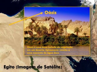 Oásis é uma área isolada de vegetação
em um deserto, tipicamente vizinho a
uma nascente de água doce.
 