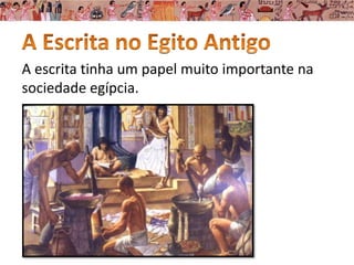 A escrita tinha um papel muito importante na
sociedade egípcia.
 