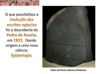 O que possibilitou a
foi a descoberta da
,
em . Dando
origem a uma nova
ciência:
.
Pedra de Roseta (Museu Britânico).
 