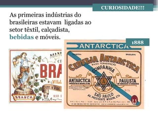 As primeiras indústrias do
brasileiras estavam ligadas ao
setor têxtil, calçadista,
bebidas e móveis.
CURIOSIDADE!!!
1860
1888
 