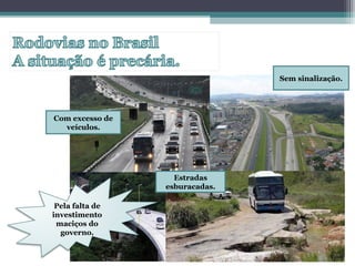 Estradas
esburacadas.
Com excesso de
veículos.
Sem sinalização.
Pela falta de
investimento
maciços do
governo.
 