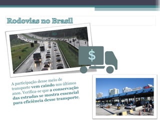 A participação desse meio de
transporte vem caindo nos últimos
anos. Verifica-se que a conservação
das estradas se mostra essencial
para eficiência desse transporte.
 