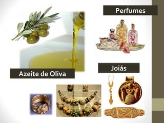 Azeite de Oliva
Perfumes
Joiás
 