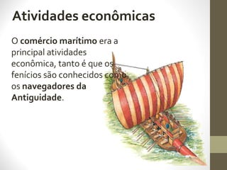Atividades econômicas
O comércio marítimo era a
principal atividades
econômica, tanto é que os
fenícios são conhecidos como
os navegadores da
Antiguidade.
 