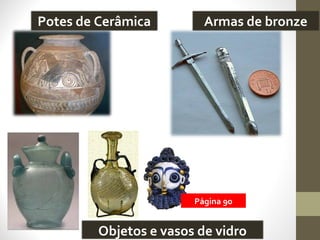 Potes de Cerâmica Armas de bronze
Objetos e vasos de vidro
Página 90
 