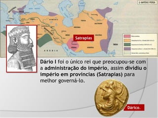 Dário I foi o único rei que preocupou-se com
a administração do império, assim dividiu o
império em províncias (Satrapias) para
melhor governá-lo.
Dárico.
Satrapias
 