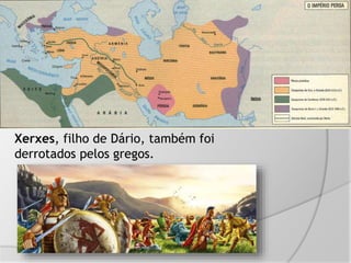 Xerxes, filho de Dário, também foi
derrotados pelos gregos.
 