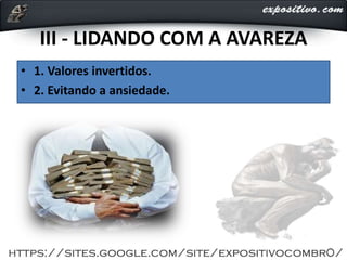 III - LIDANDO COM A AVAREZA
• 1. Valores invertidos.
• 2. Evitando a ansiedade.
 