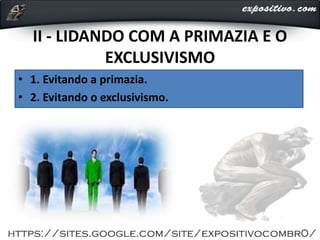 II - LIDANDO COM A PRIMAZIA E O
EXCLUSIVISMO
• 1. Evitando a primazia.
• 2. Evitando o exclusivismo.
 