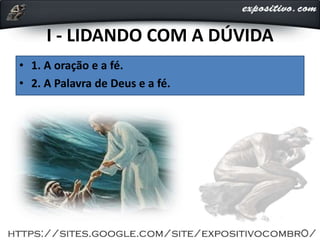 I - LIDANDO COM A DÚVIDA
• 1. A oração e a fé.
• 2. A Palavra de Deus e a fé.
 