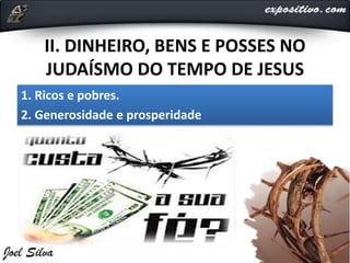 II. DINHEIRO, BENS E POSSES NO
JUDAÍSMO DO TEMPO DE JESUS
1. Ricos e pobres.
2. Generosidade e prosperidade
 