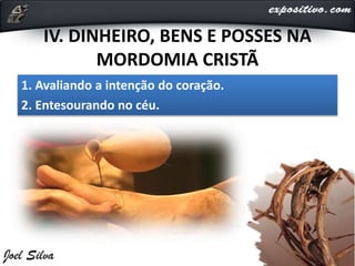 IV. DINHEIRO, BENS E POSSES NA
MORDOMIA CRISTÃ
1. Avaliando a intenção do coração.
2. Entesourando no céu.
 