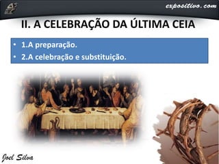 II. A CELEBRAÇÃO DA ÚLTIMA CEIA
• 1.A preparação.
• 2.A celebração e substituição.
 