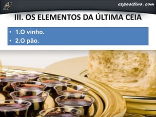 III. OS ELEMENTOS DA ÚLTIMA CEIA
• 1.O vinho.
• 2.O pão.
 