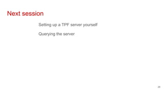 Next session
Setting up a TPF server yourself
Querying the server
28
 