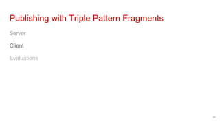 Publishing with Triple Pattern Fragments
Server
Client
Evaluations
9
 