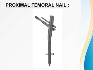 PROXIMAL FEMORAL NAIL :
 
