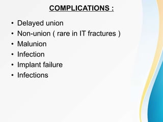 COMPLICATIONS :
• Delayed union
• Non-union ( rare in IT fractures )
• Malunion
• Infection
• Implant failure
• Infections
 