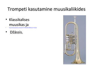 Trompeti kasutamine muusikaliikides
• Klassikalises
  muusikas ja
•   http://www.youtube.com/watch?v=4NFytIZ4nI4&feature=related




• Džässis.
 
