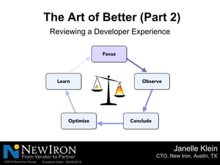 CTO, New Iron, Austin, TX
Janelle Klein
©2015 New Iron Group
The Art of Better (Part 2)
Creation Date: 10/05/2015
Reviewing a Developer Experience
 