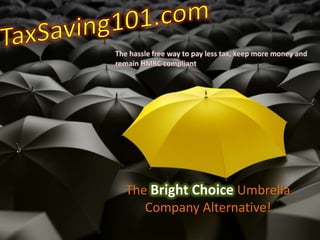 TaxSaving101.com The hassle free way to pay less tax, keep more money and remain HMRC compliant The Bright Choice Umbrella Company Alternative! 