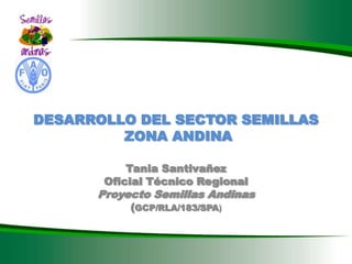 DESARROLLO DEL SECTOR SEMILLAS
         ZONA ANDINA

           Tania Santivañez
       Oficial Técnico Regional
      Proyecto Semillas Andinas
           (GCP/RLA/183/SPA)
 