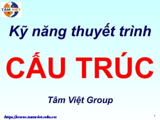 Kỹ năng thuyết trình

CẤU TRÚC
                   Tâm Việt Group
http:/www.tam
     /       viet.edu.vn            1
 