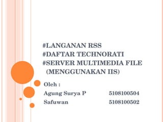 #LANGANAN RSS #DAFTAR TECHNORATI #SERVER MULTIMEDIA FILE   (MENGGUNAKAN IIS) Oleh :  Agung Surya P 5108100504 Safuwan 5108100502 