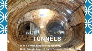 TUNNELS
• MSc Course, Engineering Geology
• R. R. Gadgil, Dept. of Earth Science, Goa University
 